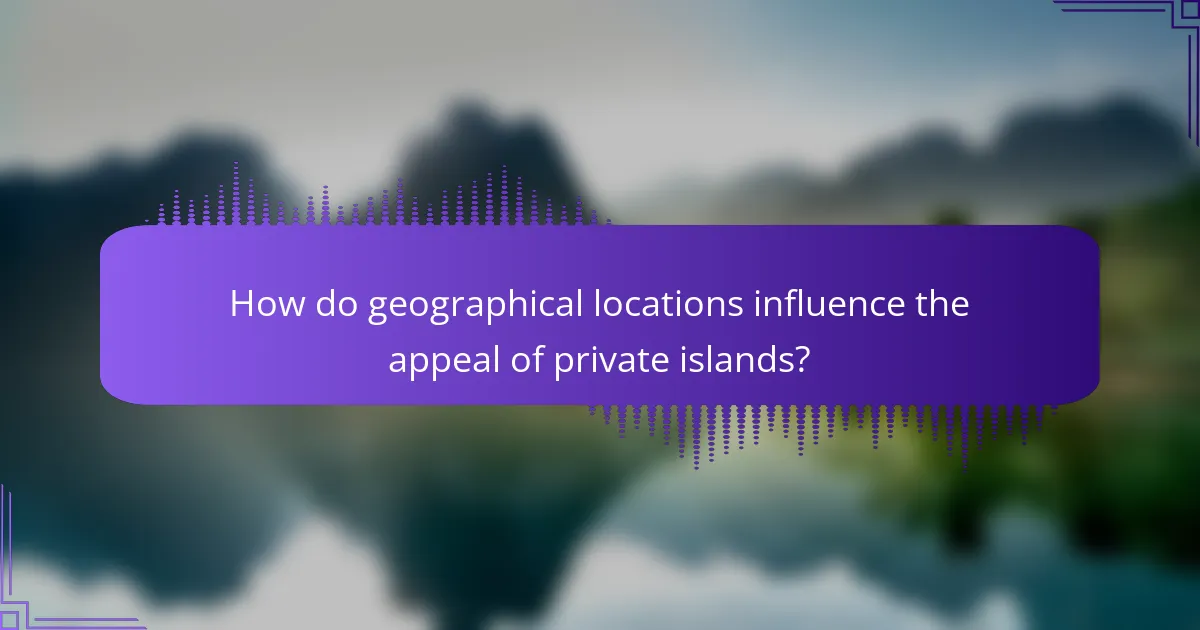How do geographical locations influence the appeal of private islands?