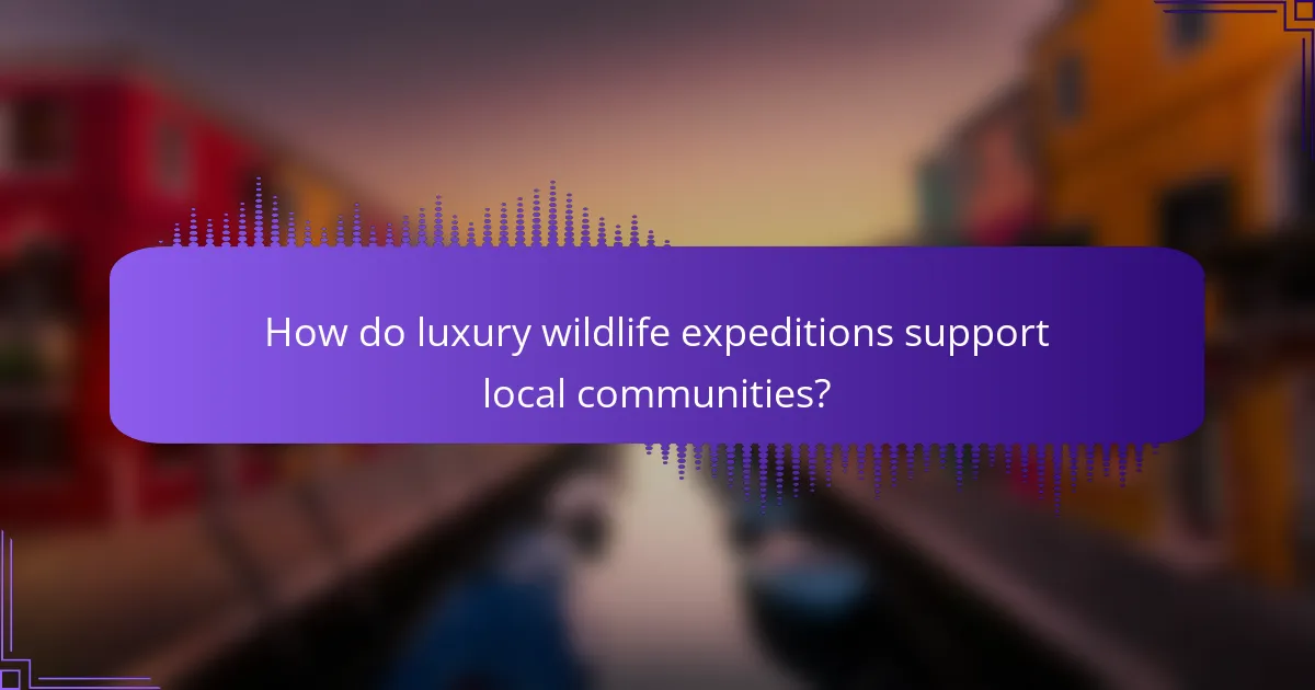 How do luxury wildlife expeditions support local communities?