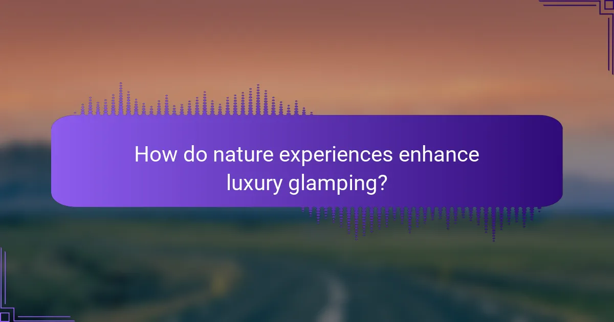 How do nature experiences enhance luxury glamping?