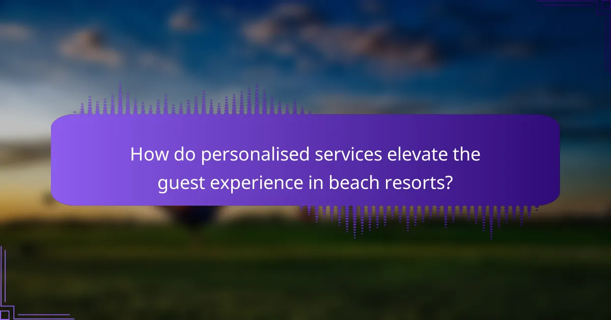 How do personalised services elevate the guest experience in beach resorts?