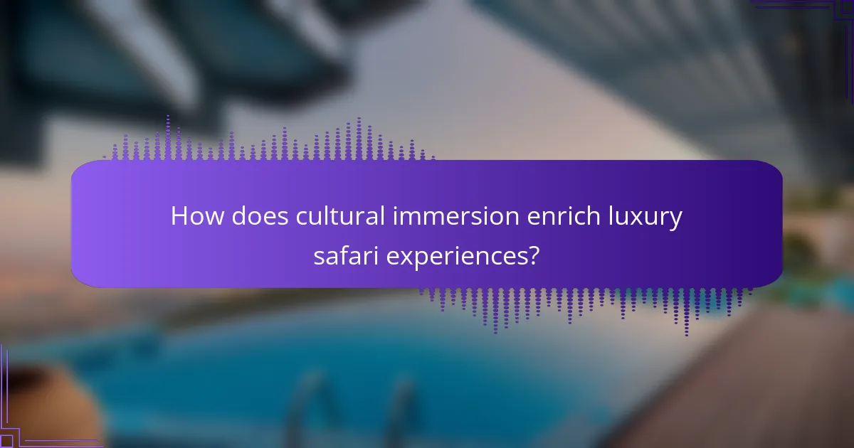 How does cultural immersion enrich luxury safari experiences?