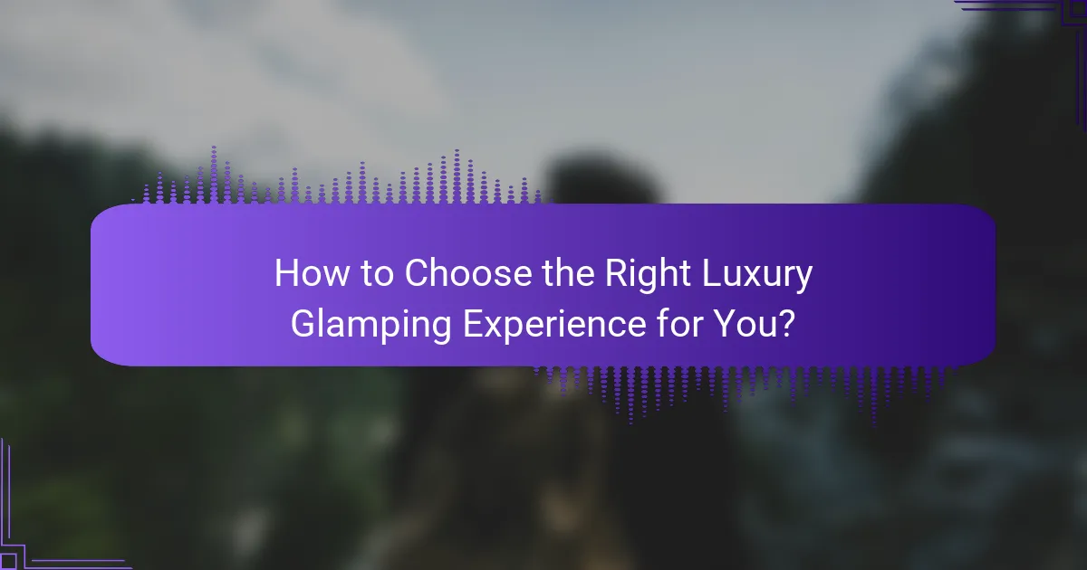 How to Choose the Right Luxury Glamping Experience for You?