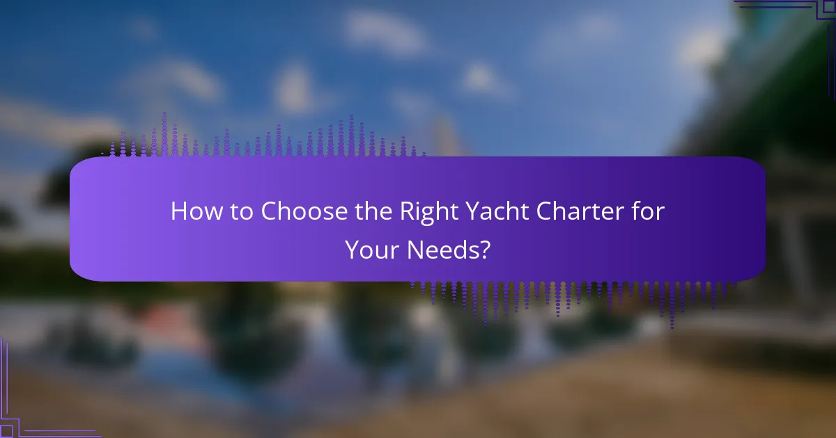 How to Choose the Right Yacht Charter for Your Needs?