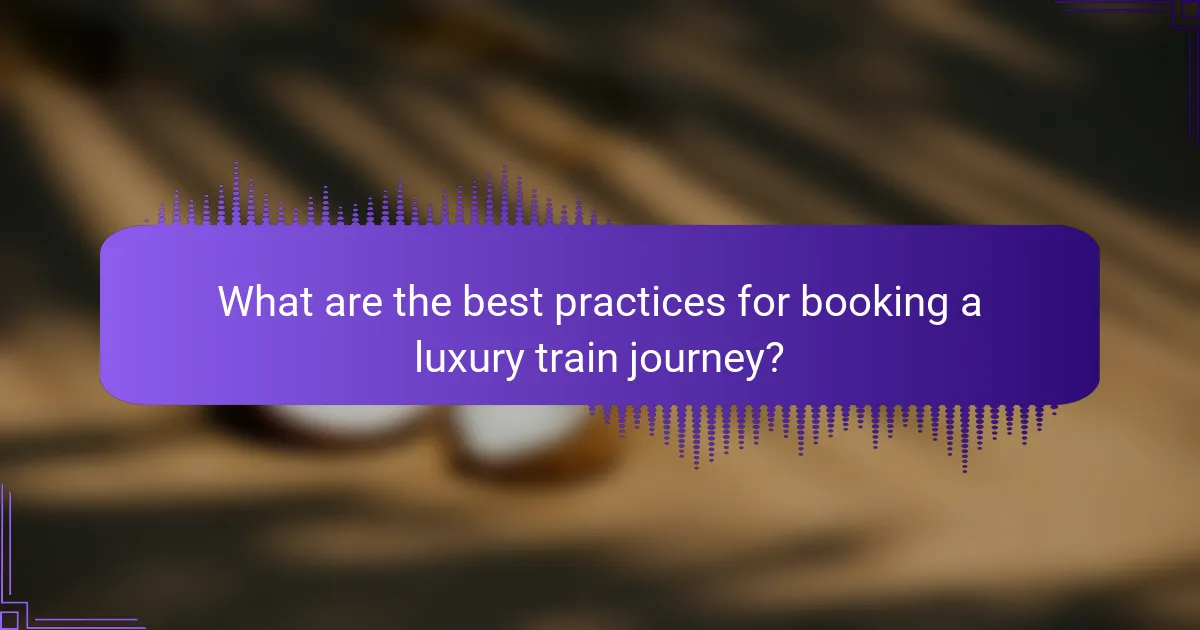 What are the best practices for booking a luxury train journey?