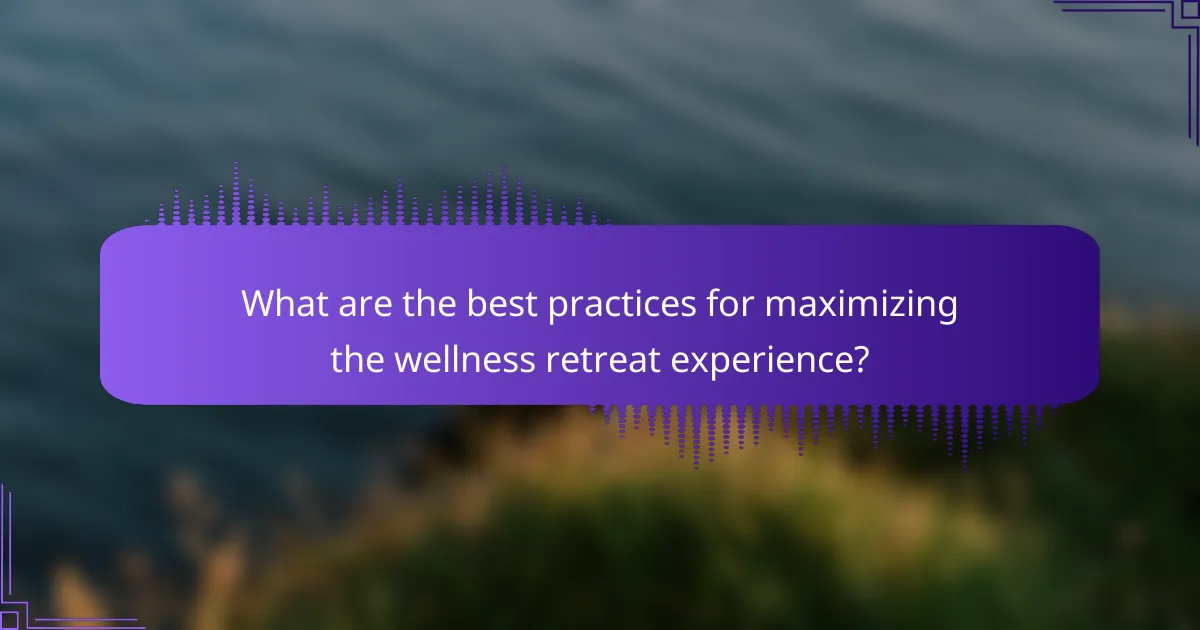 What are the best practices for maximizing the wellness retreat experience?