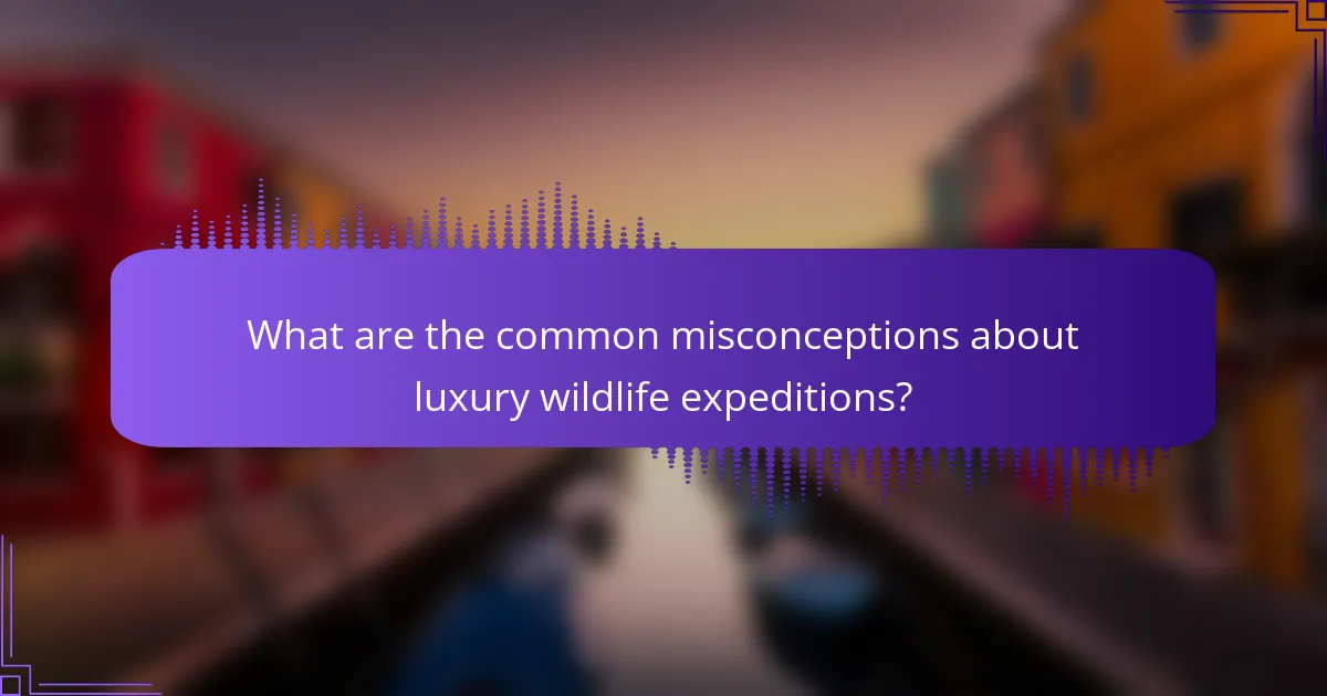 What are the common misconceptions about luxury wildlife expeditions?