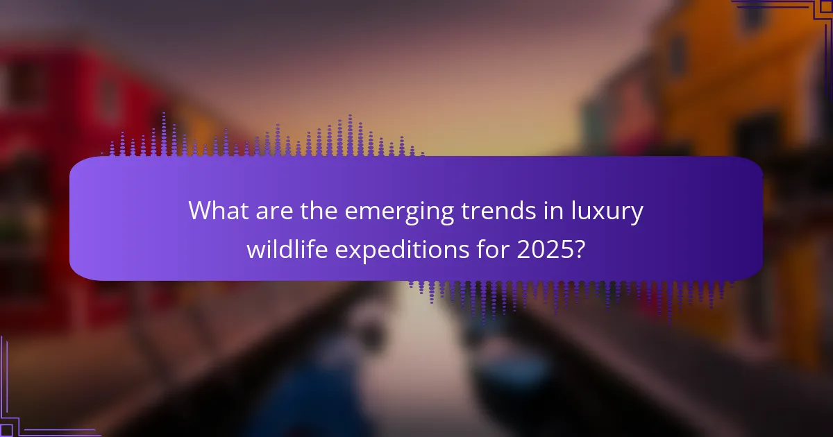 What are the emerging trends in luxury wildlife expeditions for 2025?