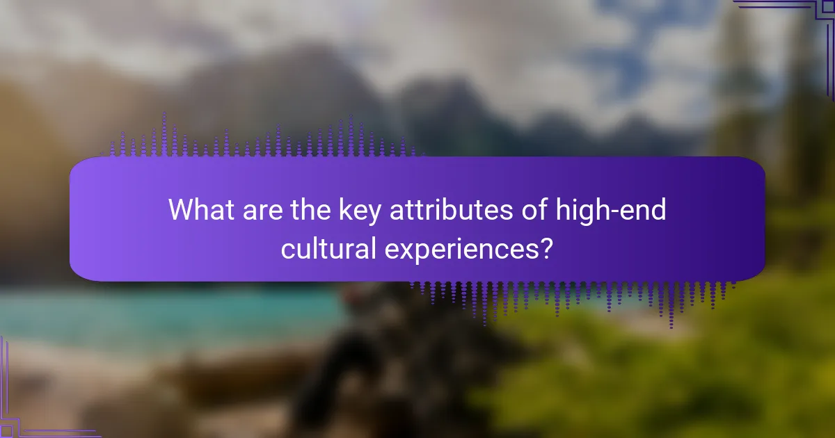 What are the key attributes of high-end cultural experiences?