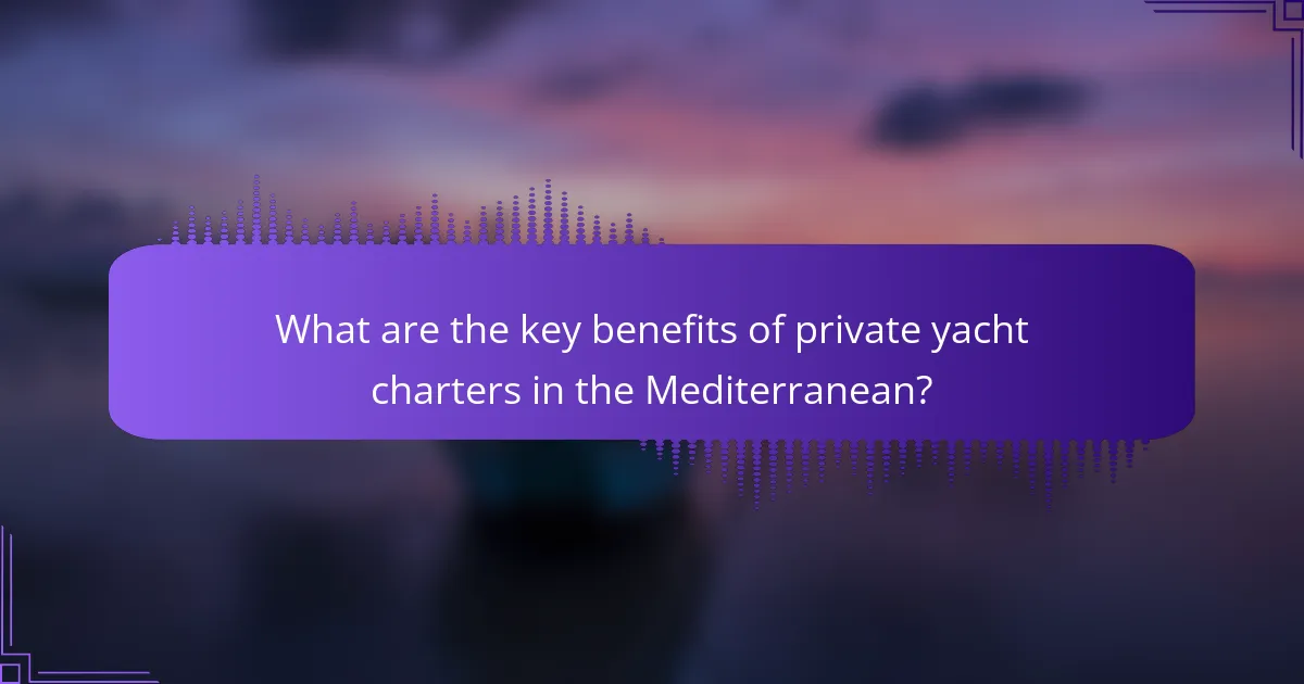 What are the key benefits of private yacht charters in the Mediterranean?