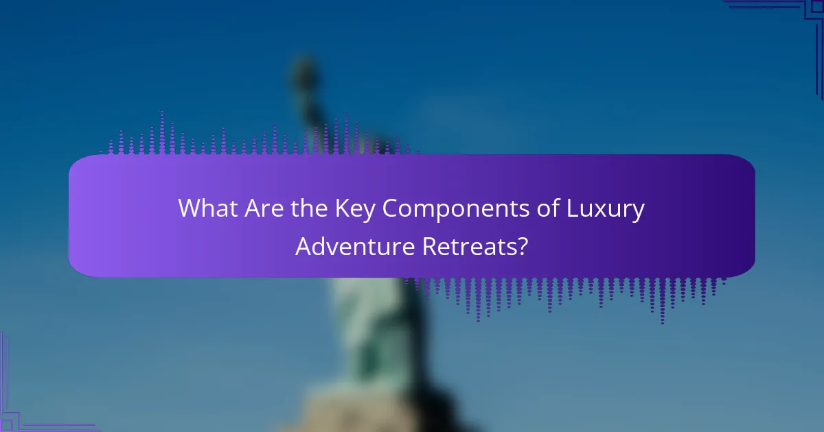 What Are the Key Components of Luxury Adventure Retreats?