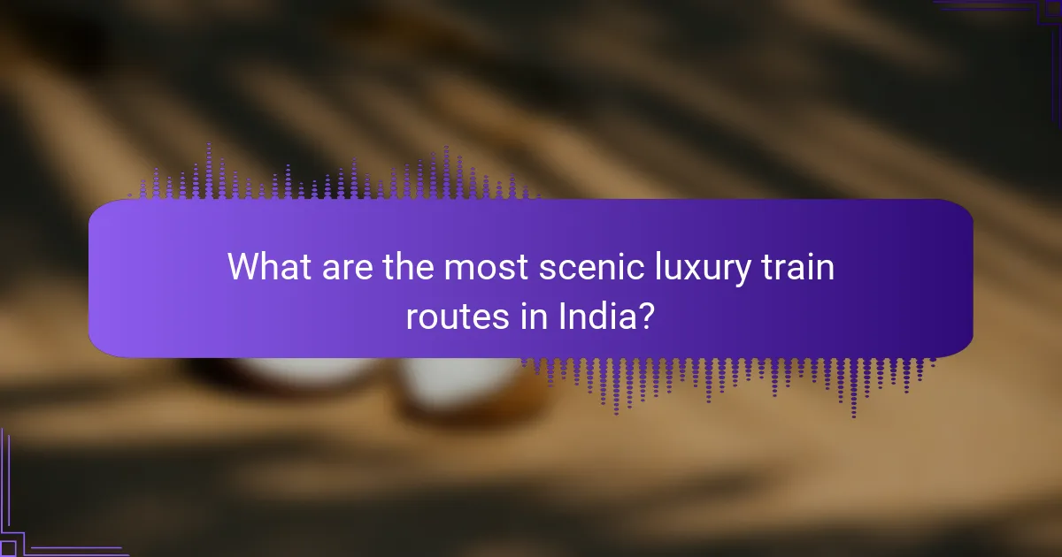 What are the most scenic luxury train routes in India?