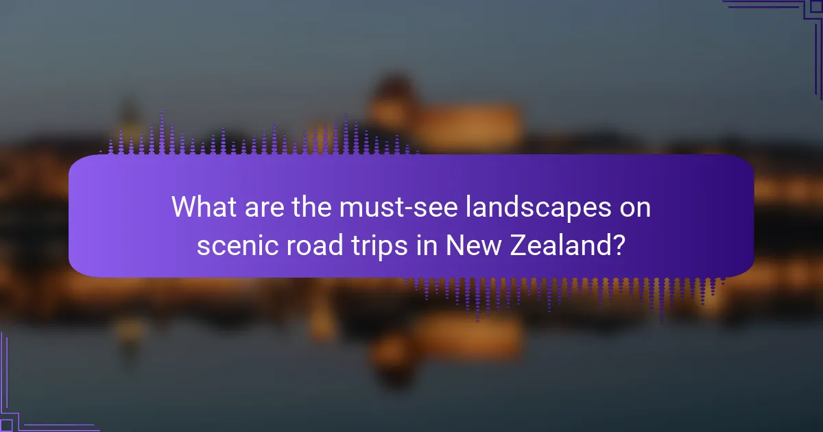 What are the must-see landscapes on scenic road trips in New Zealand?