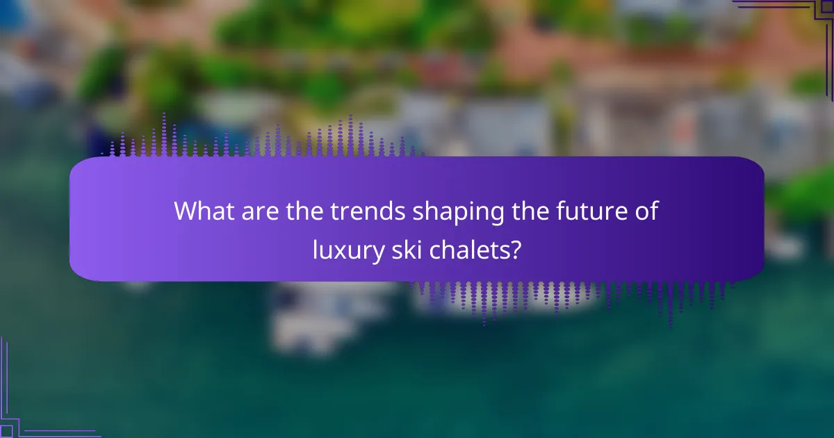 What are the trends shaping the future of luxury ski chalets?