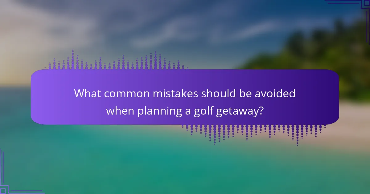 What common mistakes should be avoided when planning a golf getaway?