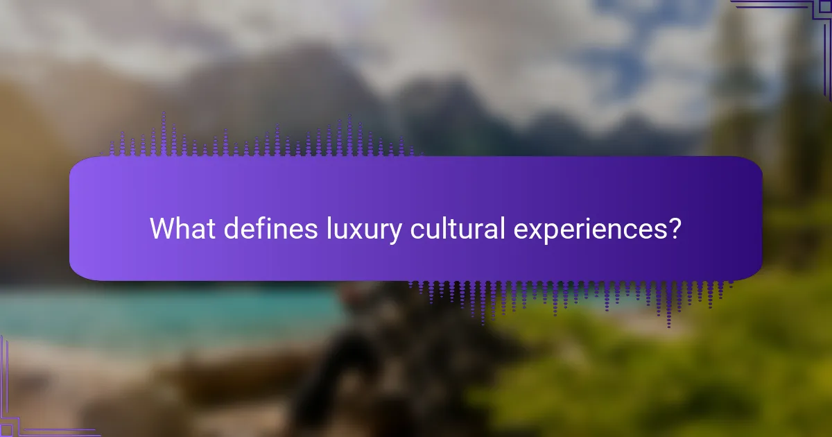 What defines luxury cultural experiences?