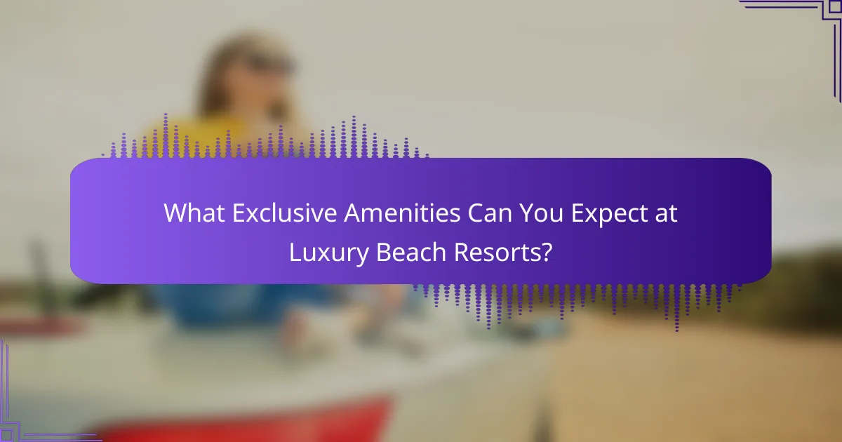 What Exclusive Amenities Can You Expect at Luxury Beach Resorts?