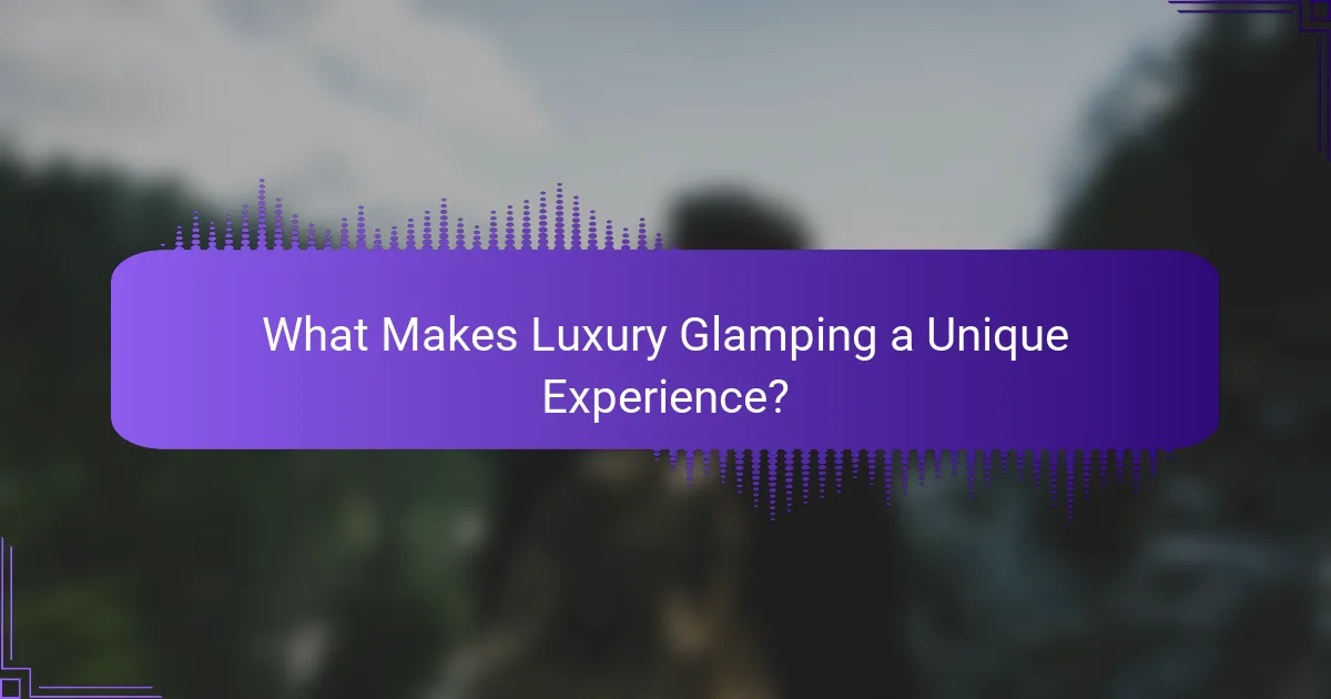 What Makes Luxury Glamping a Unique Experience?