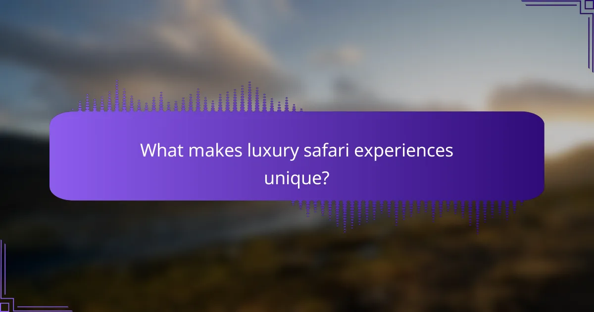 What makes luxury safari experiences unique?