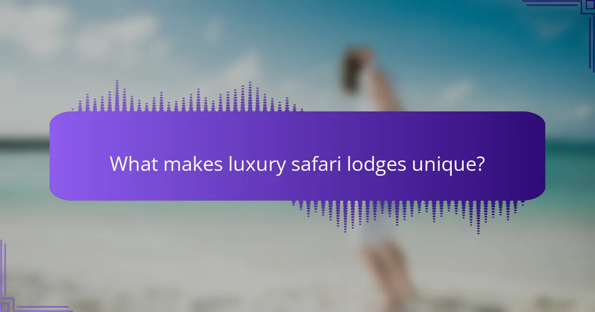 What makes luxury safari lodges unique?