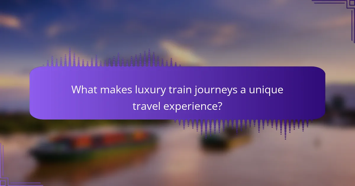 What makes luxury train journeys a unique travel experience?