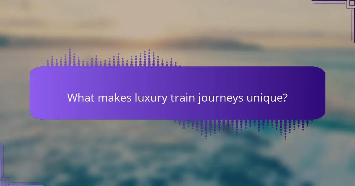 What makes luxury train journeys unique?