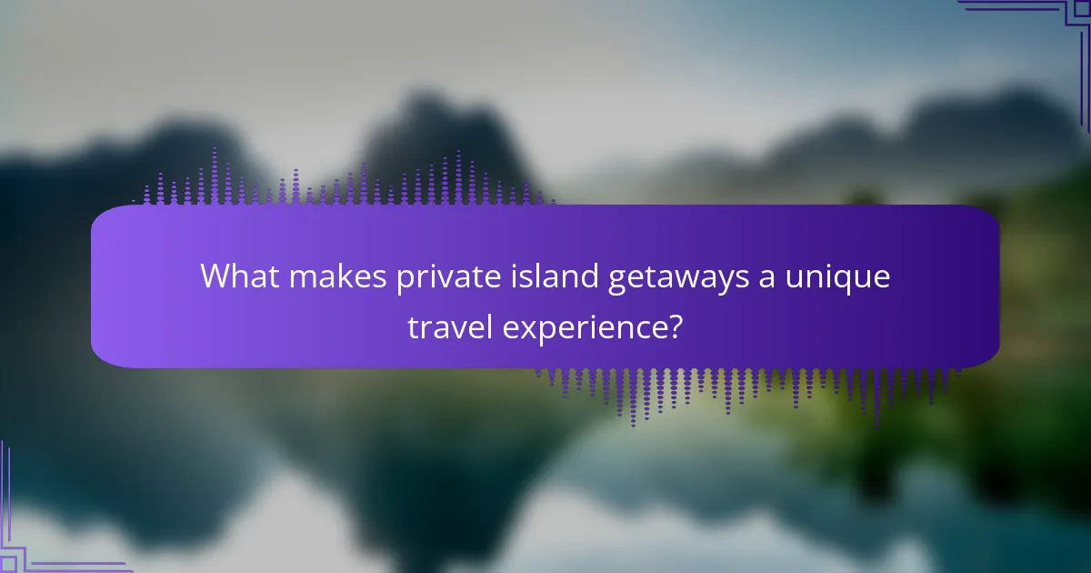What makes private island getaways a unique travel experience?
