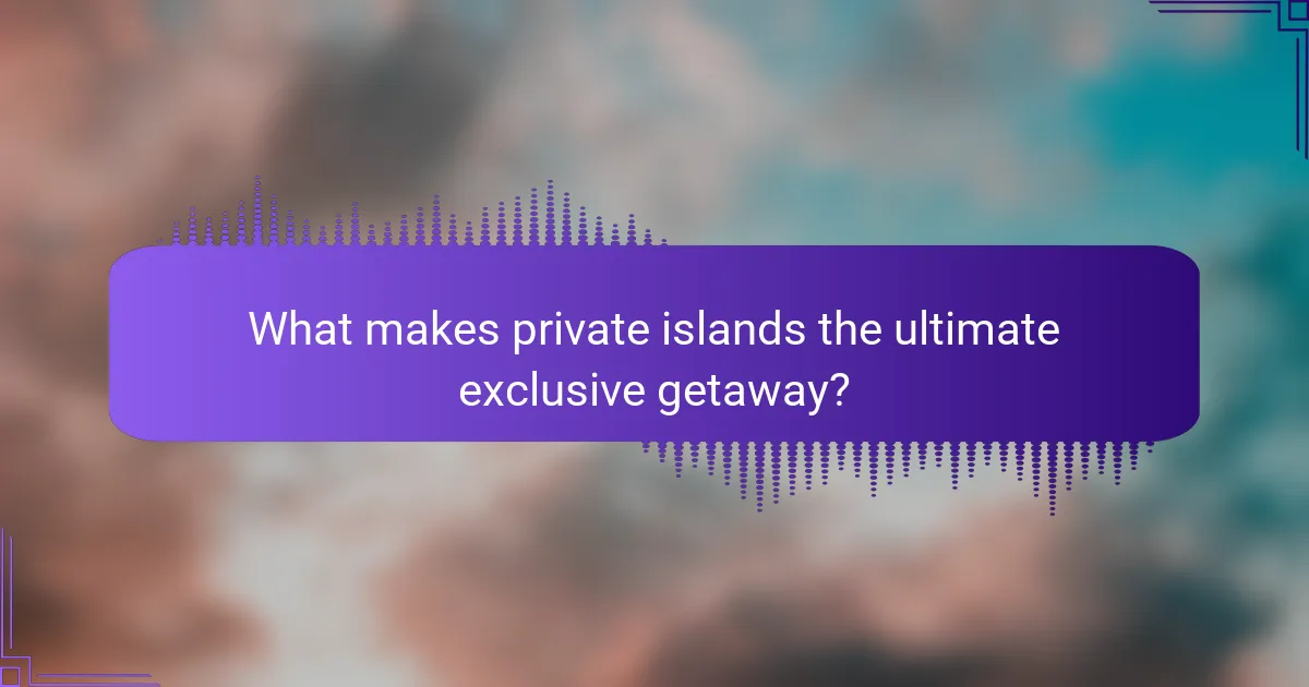 What makes private islands the ultimate exclusive getaway?