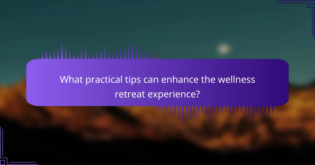 What practical tips can enhance the wellness retreat experience?