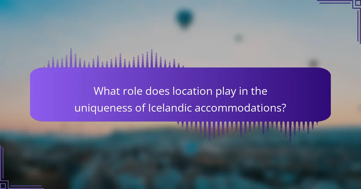 What role does location play in the uniqueness of Icelandic accommodations?