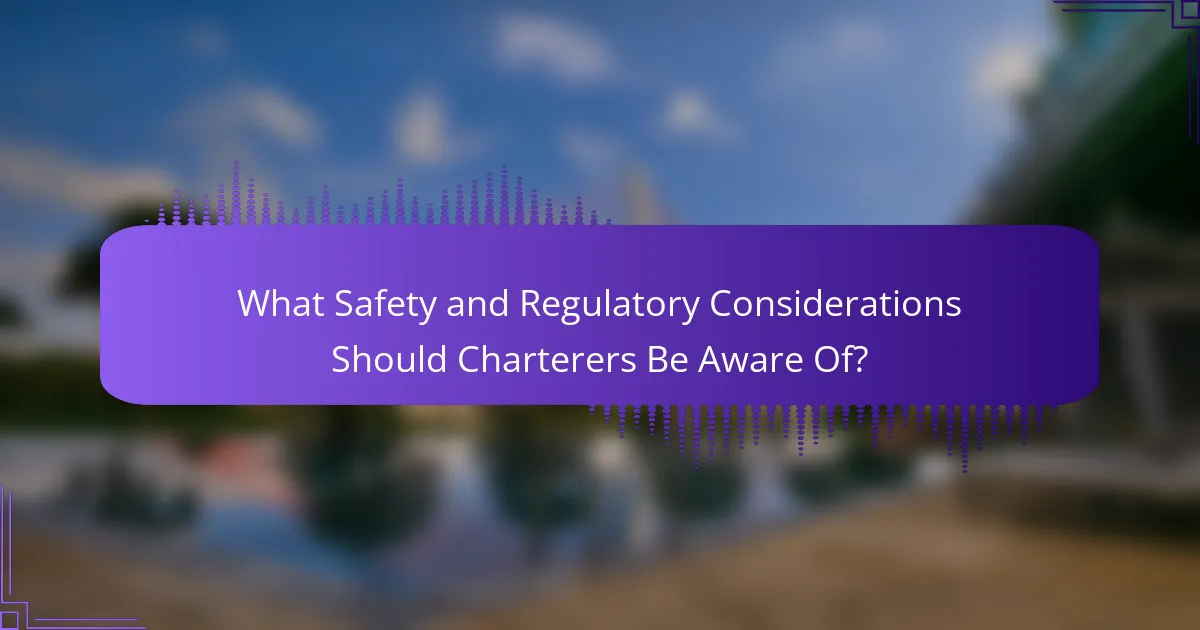 What Safety and Regulatory Considerations Should Charterers Be Aware Of?