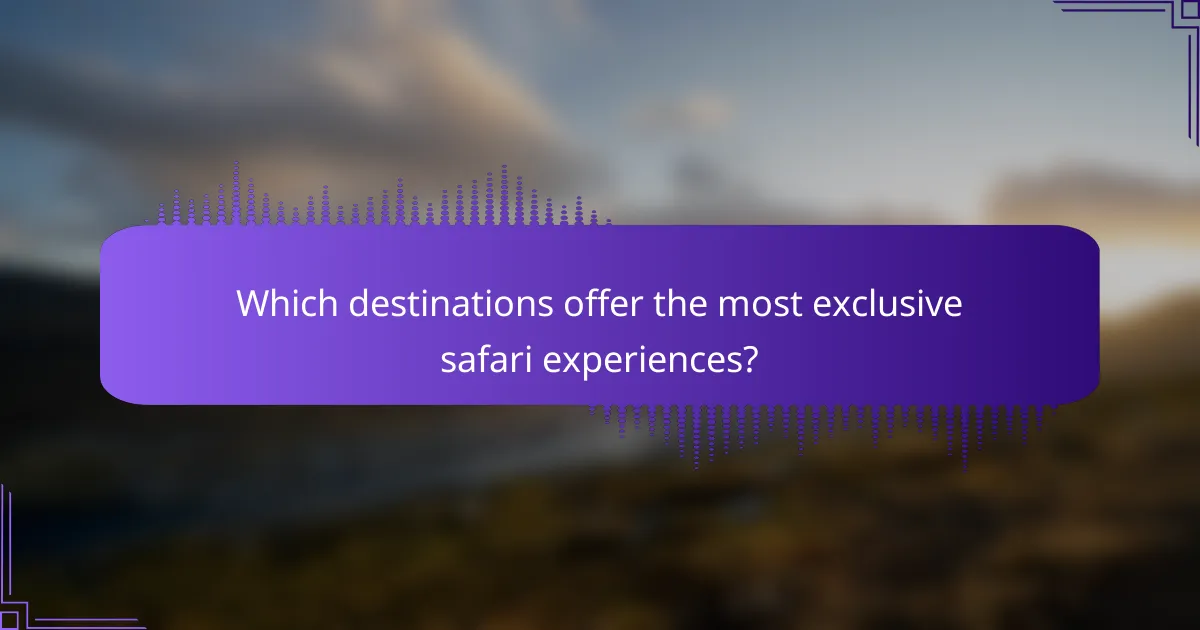 Which destinations offer the most exclusive safari experiences?