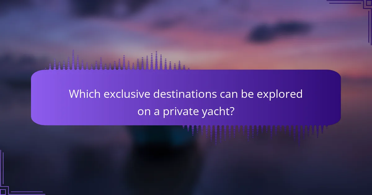 Which exclusive destinations can be explored on a private yacht?