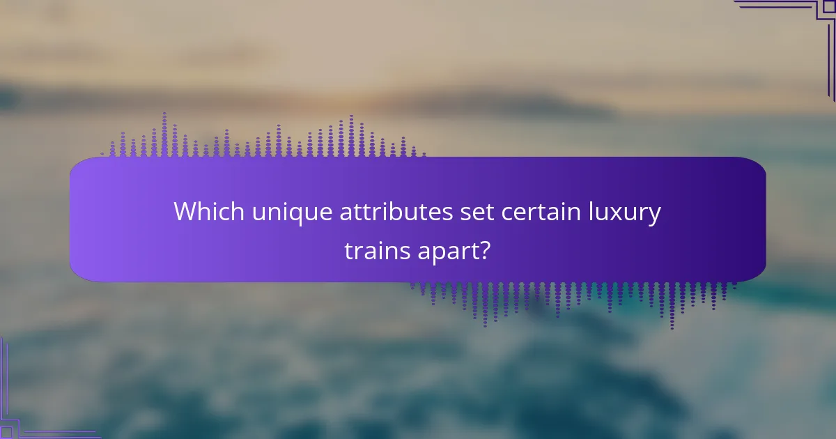 Which unique attributes set certain luxury trains apart?
